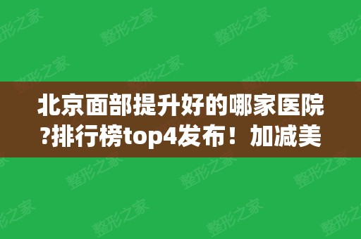 北京面部提升好的哪家医院?排行榜top4发布！加减美引领私立医美、价格查询