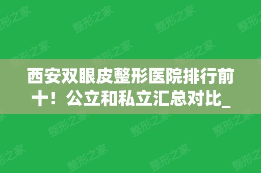 西安双眼皮整形医院排行前十！公立和私立汇总对比_案例、价格表都可查