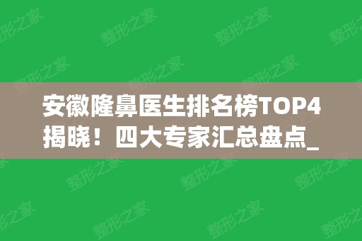 安徽隆鼻医生排名榜TOP4揭晓！四大专家汇总盘点_医美整形价格（均价）查收