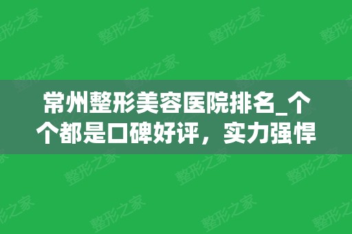 常州整形美容医院排名_个个都是口碑好评，实力强悍