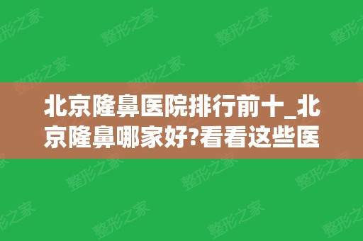 北京隆鼻医院排行前十_北京隆鼻哪家好?看看这些医院