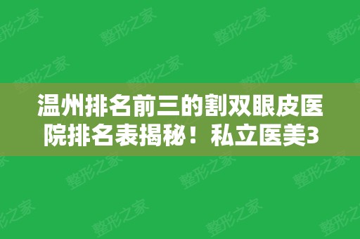 温州排名前三的割双眼皮医院排名表揭秘！私立医美3强整形价格、案例来袭