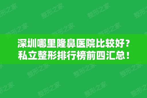 深圳哪里隆鼻医院比较好？私立整形排行榜前四汇总！都是知名好评机构~价格曝光