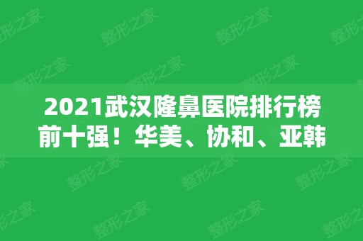 2024武汉隆鼻医院排行榜前十强！华美、协和、亚韩等个个实力高涨！