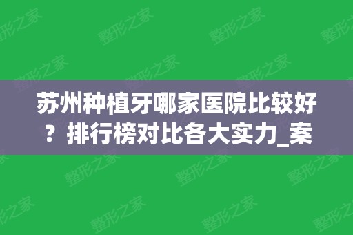 苏州种植牙哪家医院比较好？排行榜对比各大实力_案例和价格表一一揭晓！