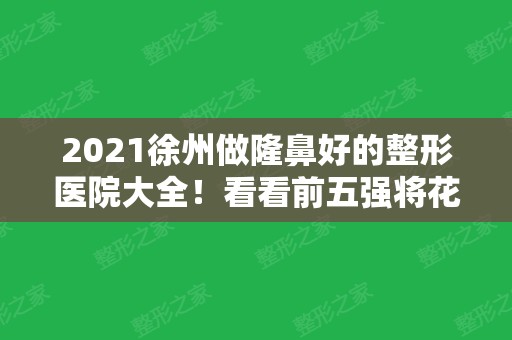 2024徐州做隆鼻好的整形医院大全！看看前五强将花落谁家？附案例及价格表