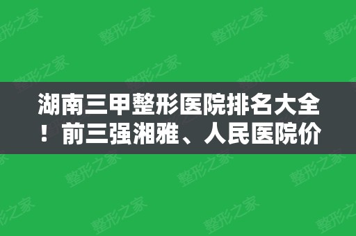 湖南三甲整形医院排名大全！前三强湘雅、人民医院价格表、吸脂案例在线查看