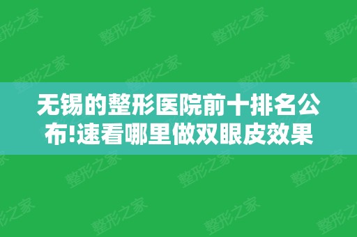 无锡的整形医院前十排名公布!速看哪里做双眼皮效果好价格又不贵