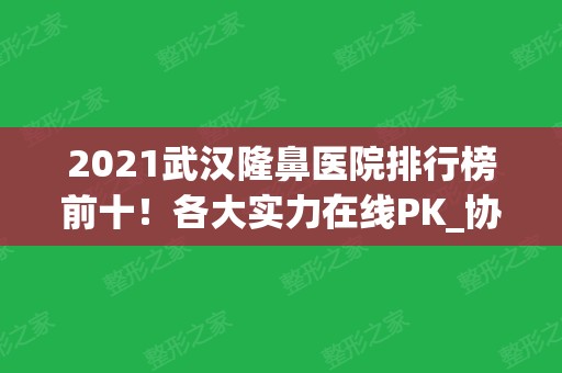 2024武汉隆鼻医院排行榜前十！各大实力在线PK_协和、同济、华美等挑花眼！