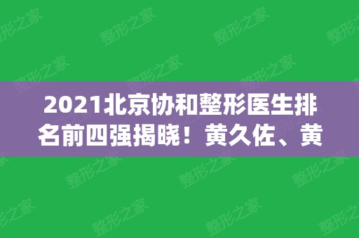 2024北京协和整形医生排名前四强揭晓！黄久佐、黄渭清口碑领衔_手术价格参考