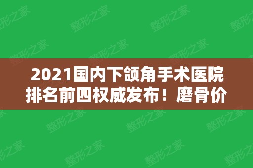 2024国内下颌角手术医院排名前四权威发布！磨骨价格及颧骨内推案例分享