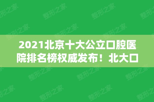 2024北京十大公立口腔医院排名榜权威发布！北大口腔技术领衔_含整牙价格查询