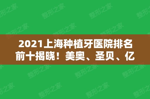 2024上海种植牙医院排名前十揭晓！美奥、圣贝、亿大等大牌等你来选！