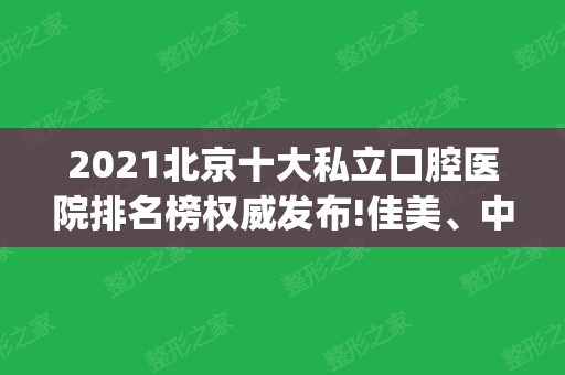 2024北京十大私立口腔医院排名榜权威发布!佳美、中诺实力领衔_含种植牙价格查询