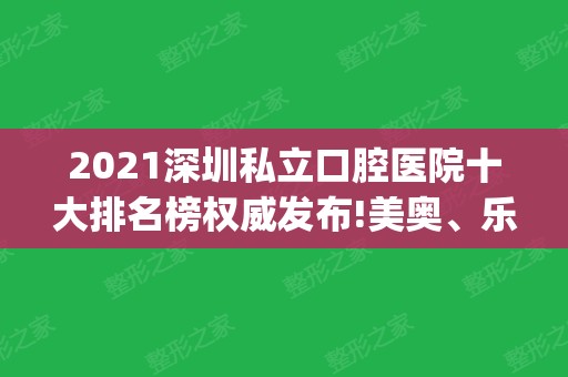 2024深圳私立口腔医院十大排名榜权威发布!美奥、乐莎莎技术领衔_含整牙价格查询