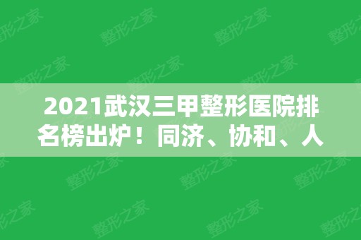 2024武汉三甲整形医院排名榜出炉！同济、协和、人民医院等实力靠前！隆鼻案例和价格参考