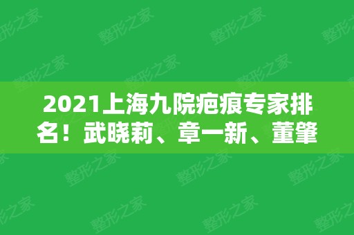 2024上海九院疤痕专家排名！武晓莉、章一新、董肇杨等大咖入围！实力技术参考如下！