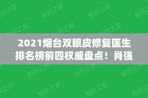 2024烟台双眼皮修复医生排名榜前四权威盘点！肖强领衔榜首_价格价目表查收