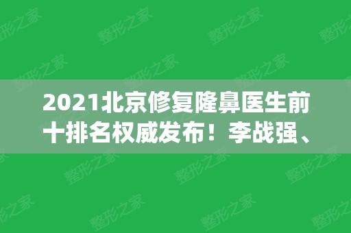 2024北京修复隆鼻医生前十排名权威发布！李战强、巫文云、李劲良位列前三甲_附价格查询