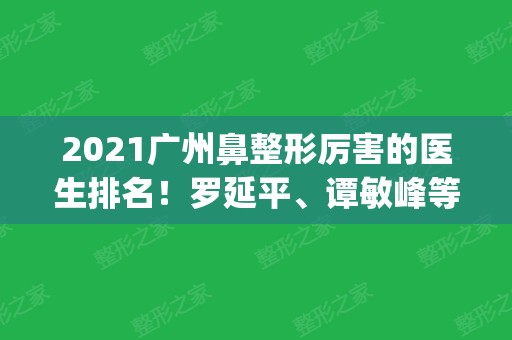 2024广州鼻整形厉害的医生排名！罗延平、谭敏峰等登榜前四_案例和价格表！