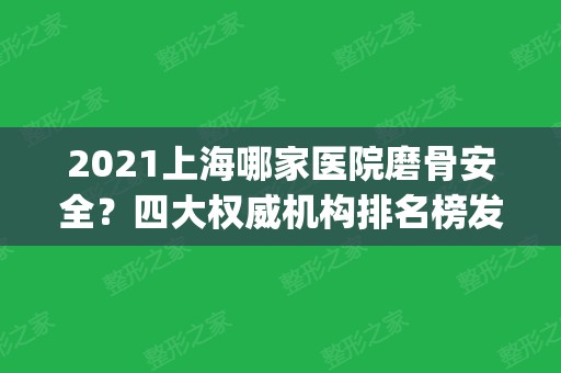 2024上海哪家医院磨骨安全？四大权威机构排名榜发布_手术价格费用查询