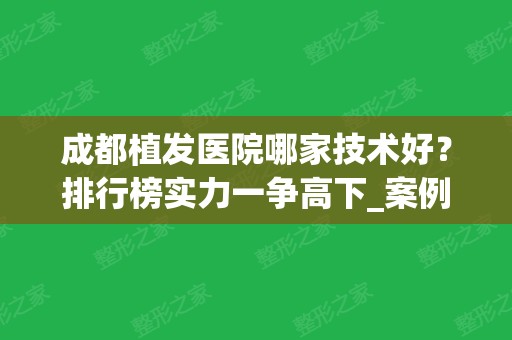 成都植发医院哪家技术好？排行榜实力一争高下_案例和价格准备完毕！