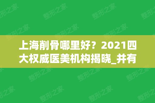 上海削骨哪里好？2024四大权威医美机构揭晓_并有磨骨价格一并公示