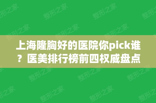 上海隆胸好的医院你pick谁？医美排行榜前四权威盘点！九院、首尔丽格口碑出众