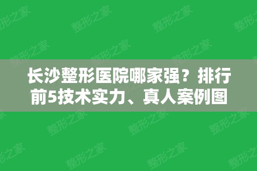 长沙整形医院哪家强？排行前5技术实力、真人案例图盘点！看看谁拿榜首