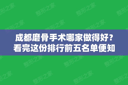 成都磨骨手术哪家做得好？看完这份排行前五名单便知！华美紫馨、友谊价格查询