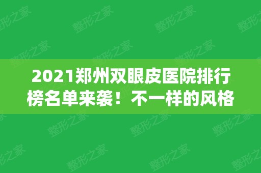 2024郑州双眼皮医院排行榜名单来袭！不一样的风格选择_专家案例和价格同步！