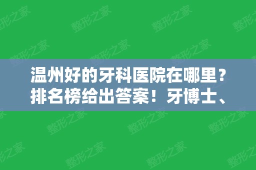 温州好的牙科医院在哪里？排名榜给出答案！牙博士	、艺星口腔等价格免费查