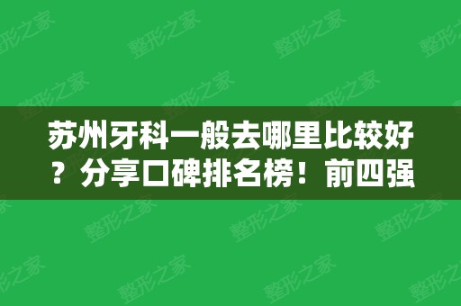 苏州牙科一般去哪里比较好？分享口碑排名榜！前四强案例价格一一揭示