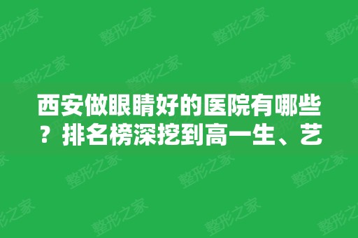 西安做眼睛好的医院有哪些？排名榜深挖到高一生、艺星、艾薇美等优质医院