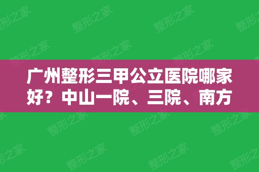 广州整形三甲公立医院哪家好？中山一院、三院、南方医院领衔前三！吸脂价格查询