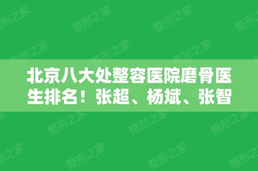 北京八大处整容医院磨骨医生排名！张超、杨斌、张智勇等前五价格报价查询