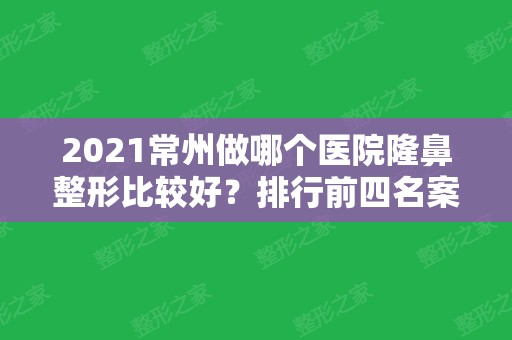 2024常州做哪个医院隆鼻整形比较好？排行前四名案例实拍图及价格明细介绍