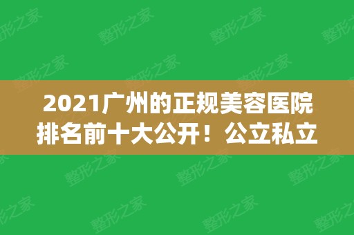 2024广州的正规美容医院排名前十大公开！公立私立混合推荐！哪家审美get你