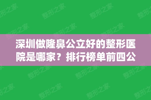 深圳做隆鼻公立好的整形医院是哪家？排行榜单前四公开对比_价格和案例都有