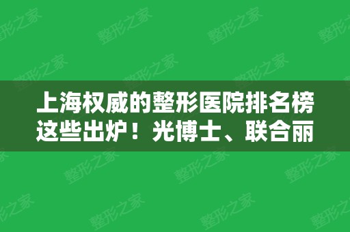 上海权威的整形医院排名榜这些出炉！光博士、联合丽格、伊莱美等入围前四！