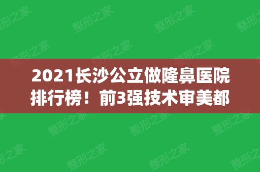 2024长沙公立做隆鼻医院排行榜！前3强技术审美都很不错_案例价格奉上参考