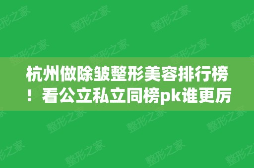 杭州做除皱整形美容排行榜！看公立私立同榜pk谁更厉害？附上抗衰案例对比