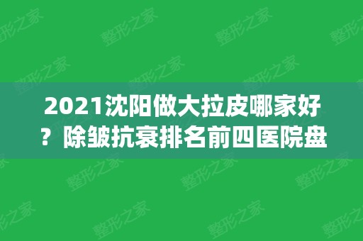 2024沈阳做大拉皮哪家好？除皱抗衰排名前四医院盘点_手术价格公示