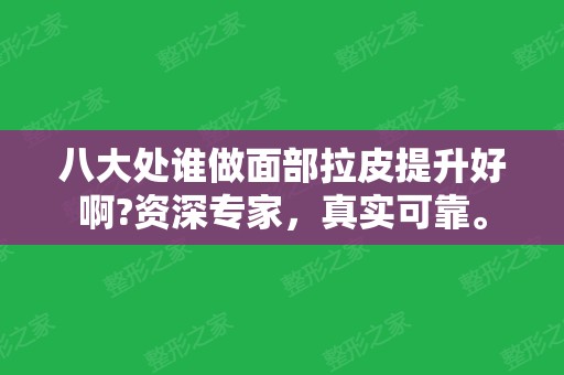 八大处谁做面部拉皮提升好啊?资深专家，真实可靠。