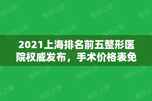 2024上海排名前五整形医院权威发布	，手术价格表免费咨询