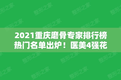 2024重庆磨骨专家排行榜热门名单出炉！医美4强花落谁家？整形价格查收