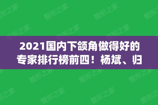 2024国内下颌角做得好的专家排行榜前四！杨斌、归来强势上榜_磨骨价格分享