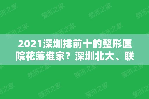 2024深圳排前十的整形医院花落谁家？深圳北大、联合丽格、美莱等公立私立汇总！