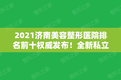 2024济南美容整形医院排名前十权威发布！全新私立医美价格费用免费分享