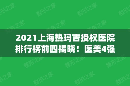 2024上海热玛吉授权医院排行榜前四揭晓！医美4强正规靠谱有资质_价格全新曝光